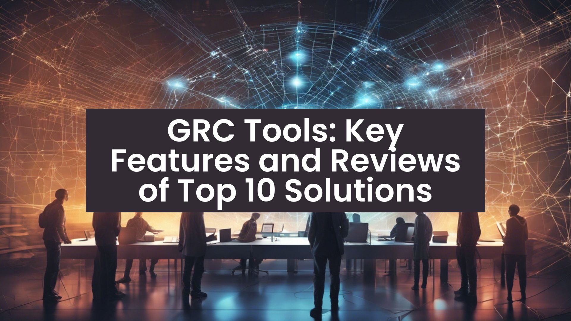 GRC Tools Key Features and Reviews of Top 10 Solutions
